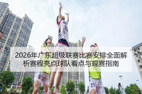 2026年广东超级联赛比赛安排全面解析赛程亮点球队看点与观赛指南 - 新闻资讯相关报道缩略图