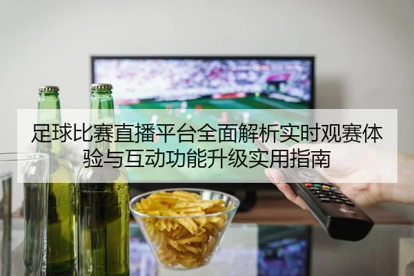 zu-qiu-bi-sai-zhi-bo-ping-tai-quan-mian-jie-xi-shi-shi-guan-sai-ti-yan-yu-hu-dong-gong-neng-sheng-ji-shi-yong-zhi-nan-2-930.jpg