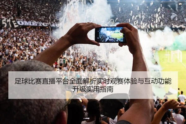 足球比赛直播平台全面解析实时观赛体验与互动功能升级实用指南
