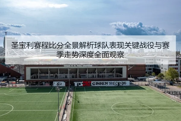 圣宝利赛程比分全景解析球队表现关键战役与赛季走势深度全面观察