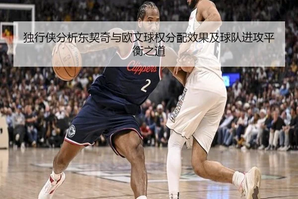 独行侠分析东契奇与欧文球权分配效果及球队进攻平衡之道